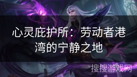 心灵庇护所：劳动者港湾的宁静之地