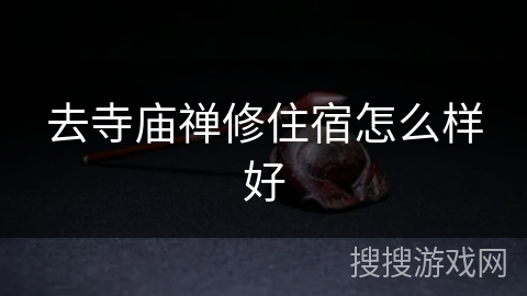 去寺庙禅修住宿怎么样好 去寺庙禅修住宿怎么样好