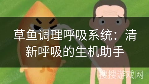 草鱼调理呼吸系统:清新呼吸的生机助手