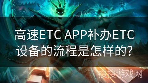 高速ETC APP补办ETC设备的流程是怎样的? 高速ETC APP补办ETC设备的流程是怎样的?