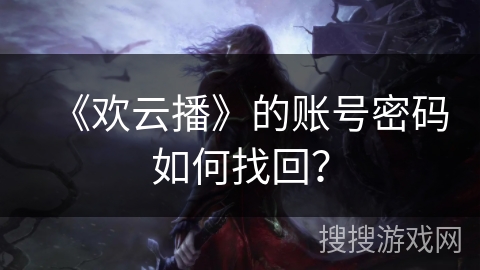 《欢云播》的账号密码如何找回？