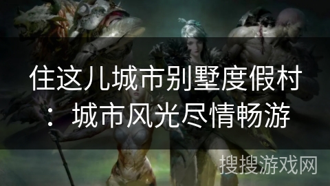 住这儿城市别墅度假村：城市风光尽情畅游