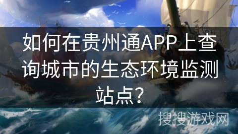如何在贵州通APP上查询城市的生态环境监测站点? 如何在贵州通APP上查询城市的生态环境监测站点?