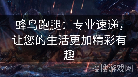 蜂鸟跑腿:专业速递,让您的生活更加精彩有趣 蜂鸟跑腿:专业速递,让您的生活更加精彩有趣