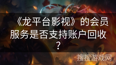 《龙平台影视》的会员服务是否支持账户回收？