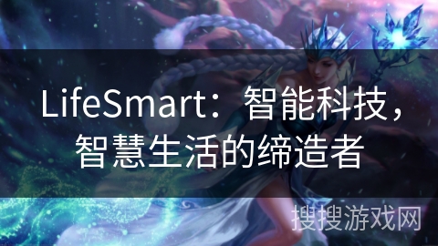 LifeSmart：智能科技，智慧生活的缔造者
