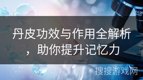 丹皮功效与作用全解析,助你提升记忆力
