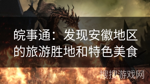 皖事通:发现安徽地区的旅游胜地和特色美食 皖事通:发现安徽地区的旅游胜地和特色美食