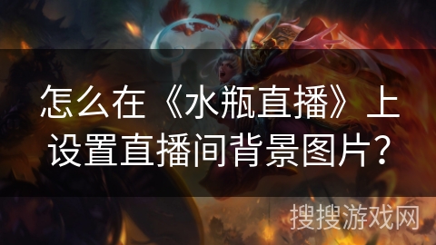 怎么在《水瓶直播》上设置直播间背景图片? 怎么在《水瓶直播》上设置直播间背景图片?