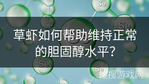草虾如何帮助维持正常的胆固醇水平?