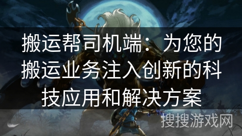 搬运帮司机端：为您的搬运业务注入创新的科技应用和解决方案