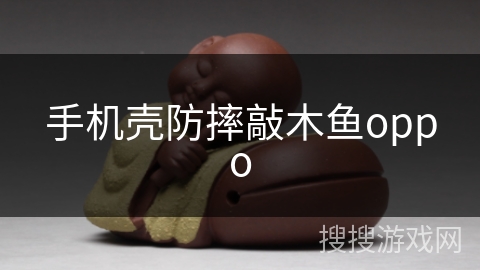手机壳防摔敲木鱼oppo 手机壳防摔敲木鱼oppo