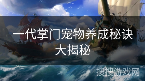 一代掌门宠物养成秘诀大揭秘