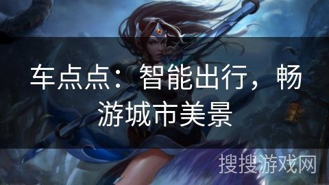 车点点:智能出行,畅游城市美景 车点点:智能出行,畅游城市美景