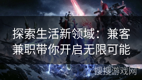 探索生活新领域:兼客兼职带你开启无限可能 探索生活新领域:兼客兼职带你开启无限可能