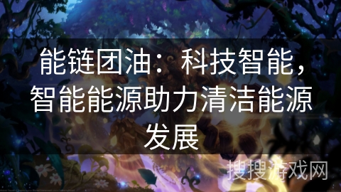 能链团油:科技智能,智能能源助力清洁能源发展 能链团油:科技智能,智能能源助力清洁能源发展