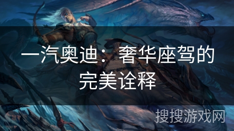 一汽奥迪：奢华座驾的完美诠释