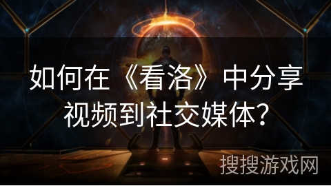 如何在《看洛》中分享视频到社交媒体? 如何在《看洛》中分享视频到社交媒体?
