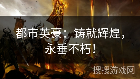 都市英豪：铸就辉煌，永垂不朽！