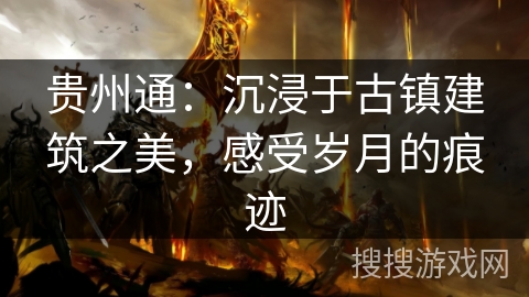 贵州通:沉浸于古镇建筑之美,感受岁月的痕迹 贵州通:沉浸于古镇建筑之美,感受岁月的痕迹