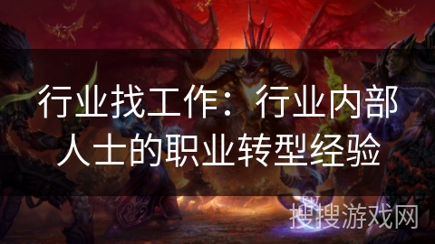 行业找工作:行业内部人士的职业转型经验 行业找工作:行业内部人士的职业转型经验