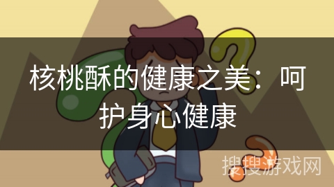 核桃酥的健康之美：呵护身心健康