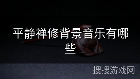 平静禅修背景音乐有哪些 平静禅修背景音乐有哪些