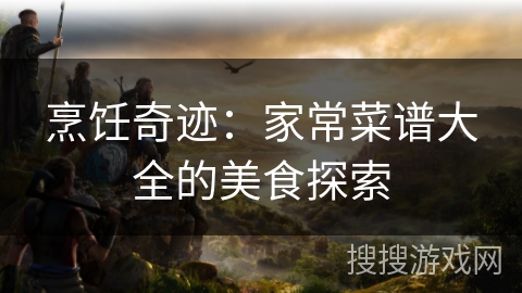 烹饪奇迹：家常菜谱大全的美食探索