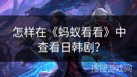 怎样在《蚂蚁看看》中查看日韩剧? 怎样在《蚂蚁看看》中查看日韩剧?