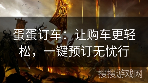 蛋蛋订车:让购车更轻松,一键预订无忧行 蛋蛋订车:让购车更轻松,一键预订无忧行