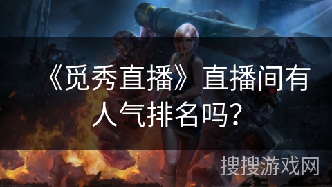 《觅秀直播》直播间有人气排名吗? 《觅秀直播》直播间有人气排名吗?