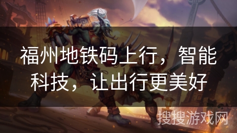 福州地铁码上行,智能科技,让出行更美好 福州地铁码上行,智能科技,让出行更美好