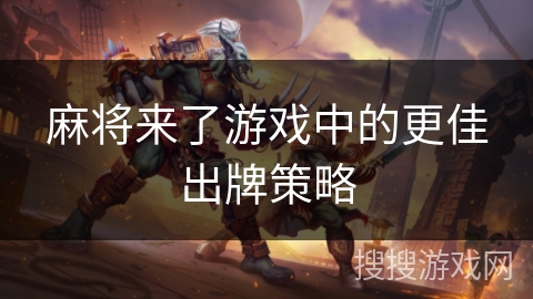 麻将来了游戏中的更佳出牌策略 麻将来了游戏中的更佳出牌策略