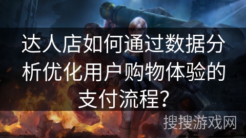 达人店如何通过数据分析优化用户购物体验的支付流程? 达人店如何通过数据分析优化用户购物体验的支付流程?