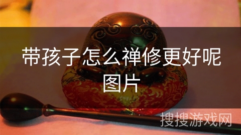 带孩子怎么禅修更好呢图片 带孩子怎么禅修更好呢图片