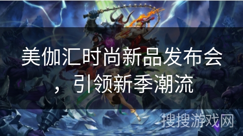 美伽汇时尚新品发布会,引领新季潮流 美伽汇时尚新品发布会,引领新季潮流