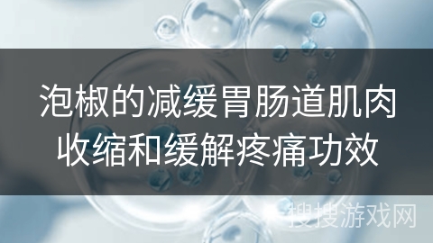 泡椒的减缓胃肠道肌肉收缩和缓解疼痛功效