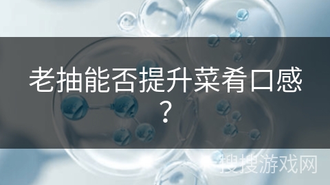老抽能否提升菜肴口感?