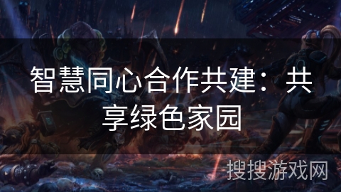智慧同心合作共建：共享绿色家园