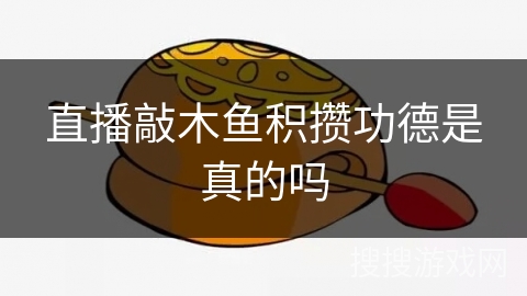 直播敲木鱼积攒功德是真的吗 直播敲木鱼积攒功德是真的吗