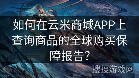 如何在云米商城APP上查询商品的全球购买保障报告? 如何在云米商城APP上查询商品的全球购买保障报告?