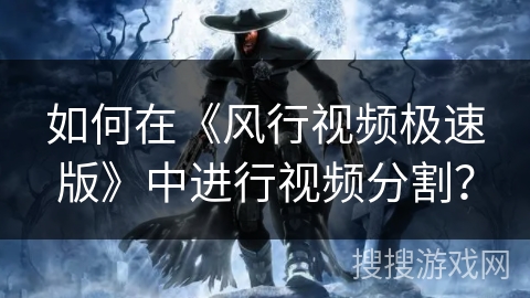 如何在《风行视频极速版》中进行视频分割? 如何在《风行视频极速版》中进行视频分割?