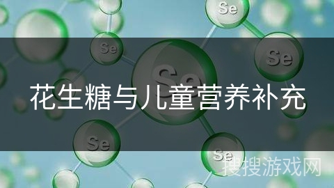 花生糖与儿童营养补充