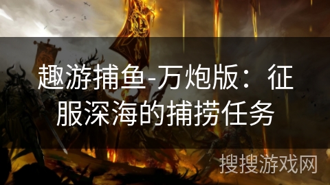趣游捕鱼-万炮版：征服深海的捕捞任务