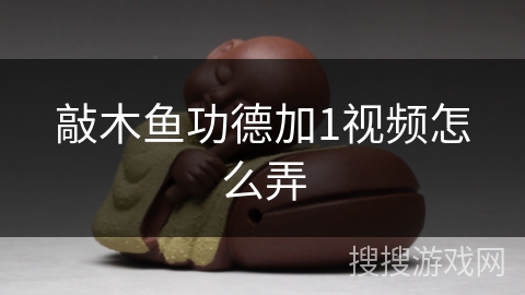 敲木鱼功德加1视频怎么弄 敲木鱼功德加1视频怎么弄