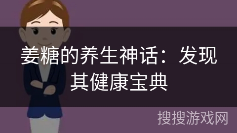 姜糖的养生神话：发现其健康宝典