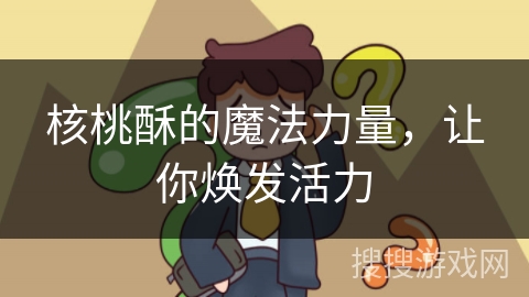 核桃酥的魔法力量，让你焕发活力