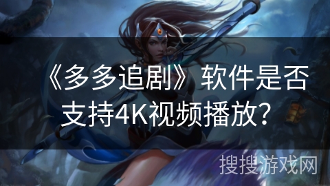 《多多追剧》软件是否支持4K视频播放? 《多多追剧》软件是否支持4K视频播放?
