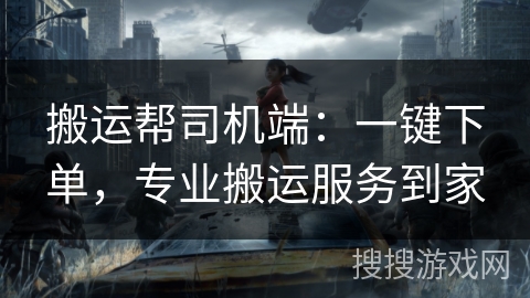 搬运帮司机端：一键下单，专业搬运服务到家
