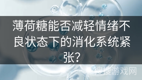 薄荷糖能否减轻情绪不良状态下的消化系统紧张？